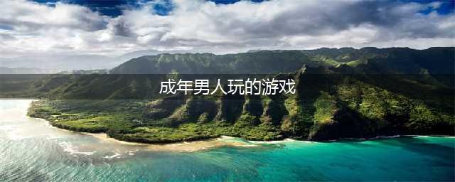 男人爱玩的游戏排行榜前十名推荐2021 适合男生的手游大全(成年男人玩的游戏)