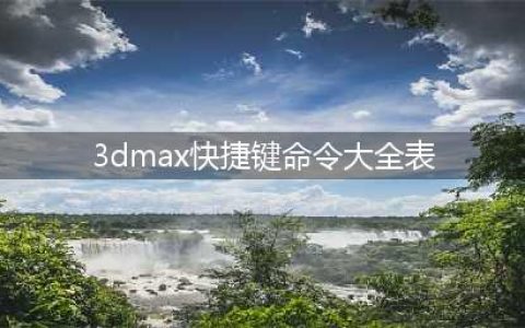 3DMax快捷键命令大全(3dmax快捷键命令大全表)