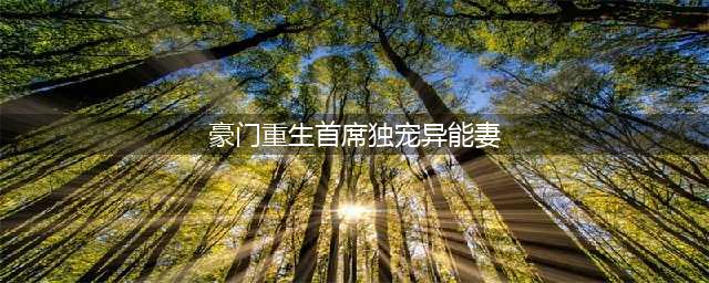 《豪门重生：首席独宠异能妻》(豪门重生首席独宠异能妻)