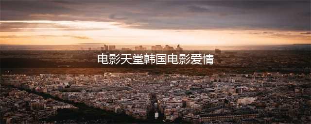 五部不容错过的韩国R级爱情大片(电影天堂韩国电影爱情)