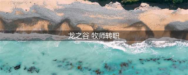 《龙之谷2》手游牧师转职转怎么选择 牧师转职推荐(龙之谷 牧师转职)