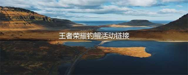 《王者荣耀》钓鲲活动入口一览 钓鲲活动链接在哪(王者荣耀钓鲲活动链接)