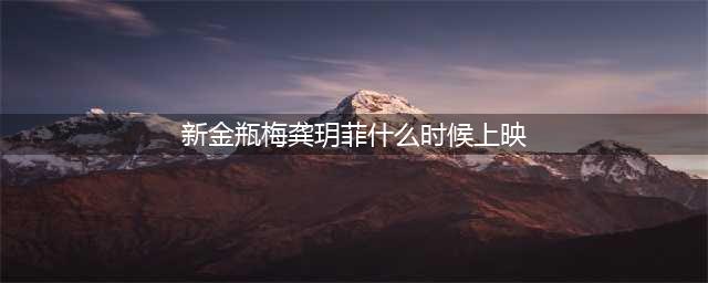 新金瓶梅龚玥菲什么时候上映下载地址公布(新金瓶梅龚玥菲什么时候上映)