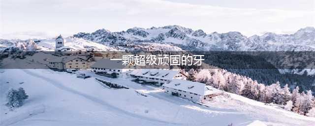 绘本故事|《一颗超级顽固的牙》(一颗超级顽固的牙)