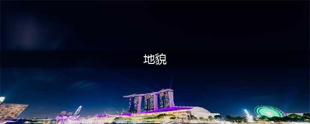 【地理视野】常见的16种地貌大全总览(地貌)
