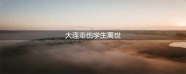 大连重伤学生离世 年仅13岁路虎车主被刑拘(大连重伤学生离世)