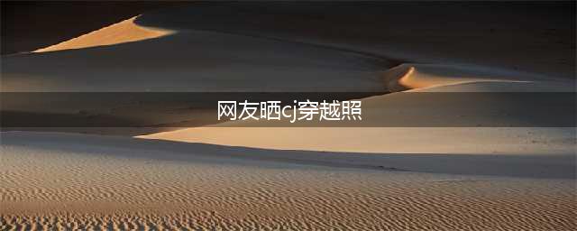 网友晒cj穿越照走红，影视剧人物活跃现场(网友晒cj穿越照)