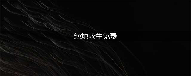 《绝地求生》免费后可领取奖励汇总(绝地求生免费)