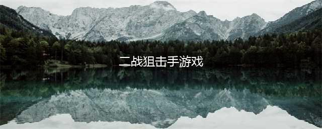 二战狙击手单机游戏排行榜2021 热门二战狙击手单机游戏合集推荐(二战狙击手游戏)
