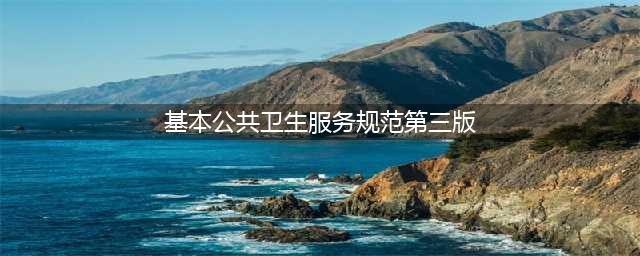 国家基本公共卫生服务规范（第三版）(基本公共卫生服务规范第三版)