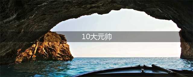 中华人民共和国开国十大元帅、十大将军、57员上将，名垂青史(10大元帅)