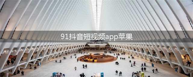 “抖音短视频”iOS 版正式更名为“抖音”(91抖音短视频app苹果)