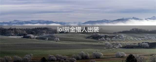 《lol》赏金猎人出装顺序推荐 赏金猎人怎么出装(lol赏金猎人出装)