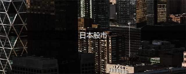 日本股市收低，截至收盘日经225指数下跌0.25%(日本股市)