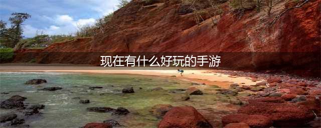 好玩的手游有哪些 好玩的手游推荐(现在有什么好玩的手游)