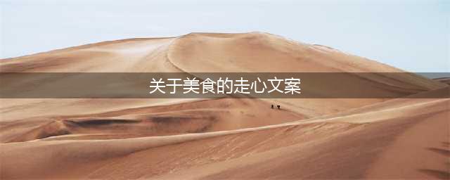 100个走心美食文案，看到第一个我就馋了......(关于美食的走心文案)