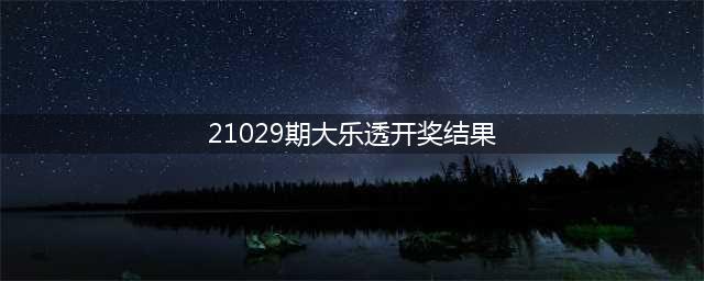 大乐透21029期开奖结果，头奖3注，天津山东2地上榜(21029期大乐透开奖结果)