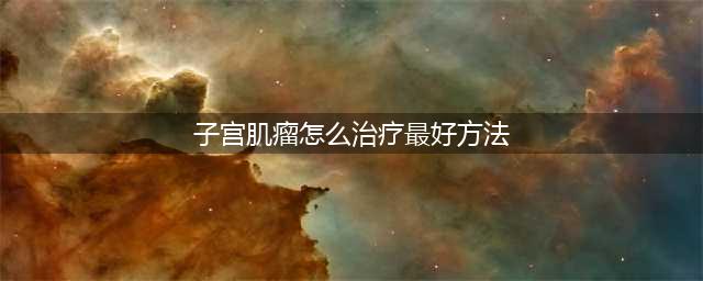 子宫肌瘤的15种治疗方法，你知道几个？(子宫肌瘤怎么治疗最好方法)