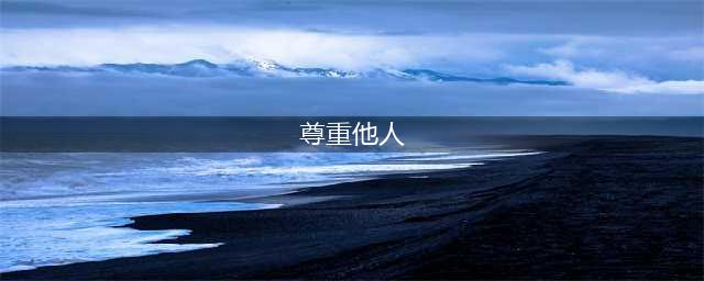 学会懂得尊重别人，才会被别人尊重，尊人也是为人处事的最高智慧(尊重他人)
