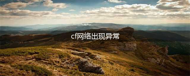 《cf》网络出现异常1025:6怎么解决 网络出现异常1025:6解决方法介绍(cf网络出现异常)