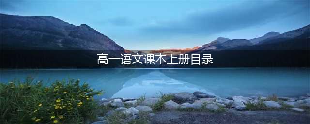 新教材 | 统编高中语文必修上册电子课本(新高一通用)(高一语文课本上册目录)