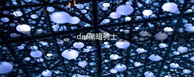 DNF黑暗骑士刷图加点(dnf黑暗骑士)