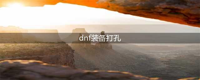 《dnf》装备怎么打孔最划算 装备打孔方法大全