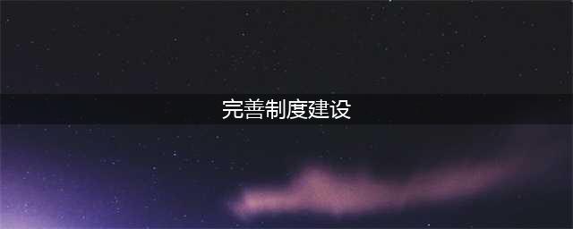 完善制度建设 强化内部管理(完善制度建设)