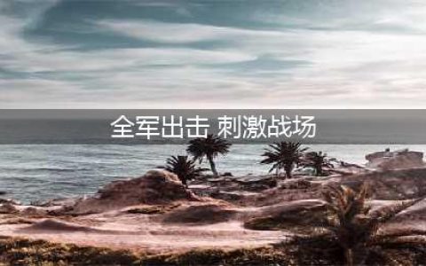刺激战场全军出击下载安装 刺激战场全军出击2022最新版手游下载(全军出击 刺激战场)