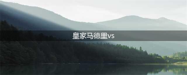 西甲 皇家马德里vs阿拉维斯 皇家马德里主场稳中求胜 赛事前瞻(皇家马德里vs)