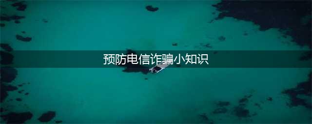 防范电信诈骗小知识(预防电信诈骗小知识)