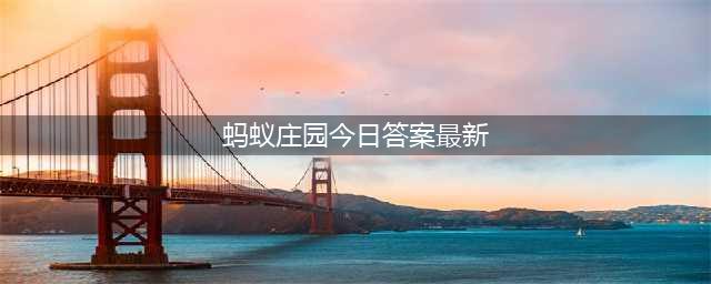 蚂蚁庄园今日答案(蚂蚁庄园今日答案最新)