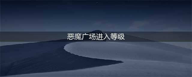 恶魔降临 《大天使之剑》恶魔广场攻略(恶魔广场进入等级)