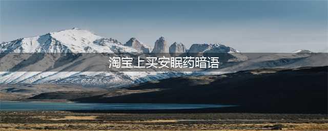 【安全用药】小心！你在网上买到的安眠药，可能是毒品！(淘宝上买安眠药暗语)