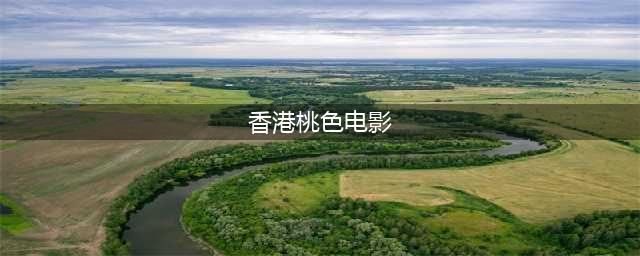 十部必看经典香港三级片，让你大饱眼福！(香港桃色电影)