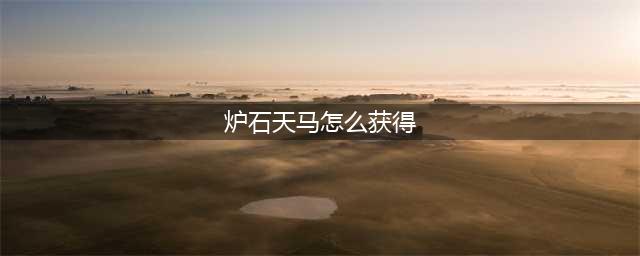炉石天马怎么获得 魔兽世界炉石天马怎么获得
