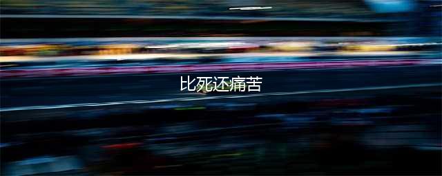 有的人活着，比死了还痛苦(比死还痛苦)