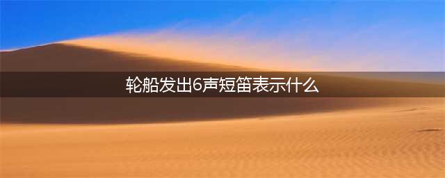 《完美世界》手游每日问答答案是什么 每日问答答案大全(轮船发出6声短笛表示什么)