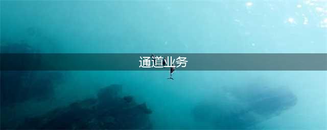 通道业务，到底是个啥玩意？(通道业务)