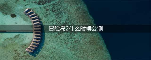冒险岛2公测时间 冒险岛2什么时候公测(冒险岛2什么时候公测)