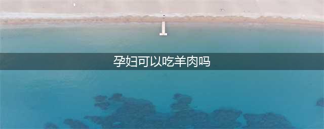孕期可以吃羊肉吗？提醒：虽好处多多，但这几点禁忌，不宜忘(孕妇可以吃羊肉吗)