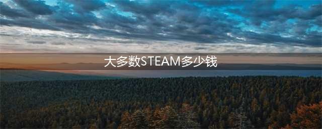《大多数》steam价格介绍(大多数STEAM多少钱)