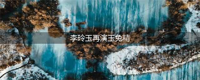 58岁李玲玉近照太苍老，时隔40年再演玉兔精撩人眼神，抬头纹抢镜(李玲玉再演玉兔精)