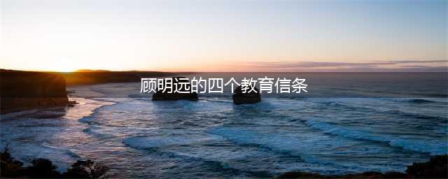 顾明远：我对教育的四个观点(顾明远的四个教育信条)