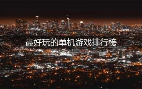 2022十大最好玩的单机游戏推荐 十大最好玩的单机游戏排行榜(最好玩的单机游戏排行榜)