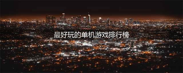 2022十大最好玩的单机游戏推荐 十大最好玩的单机游戏排行榜(最好玩的单机游戏排行榜)