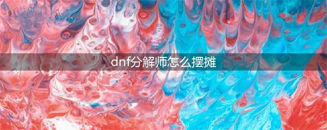 dnf分解师怎么摆摊 DNF分解师怎么摆摊