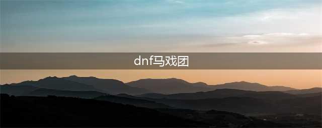 《DNF手游》马戏团怎么打 马戏团打法攻略(dnf马戏团)