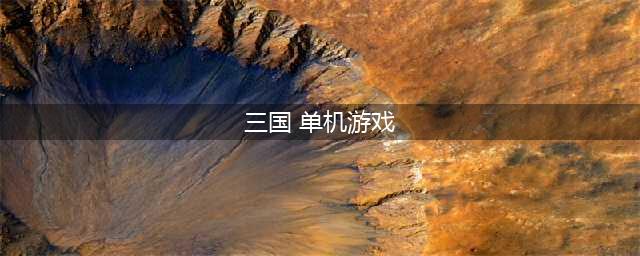 三国类单机游戏排行榜前十名2021 盘点全网前十三国类单机游戏(三国 单机游戏)