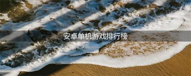 安卓手游单机游戏排行榜前十名2021 好玩的单机游戏推荐(安卓单机游戏排行榜)